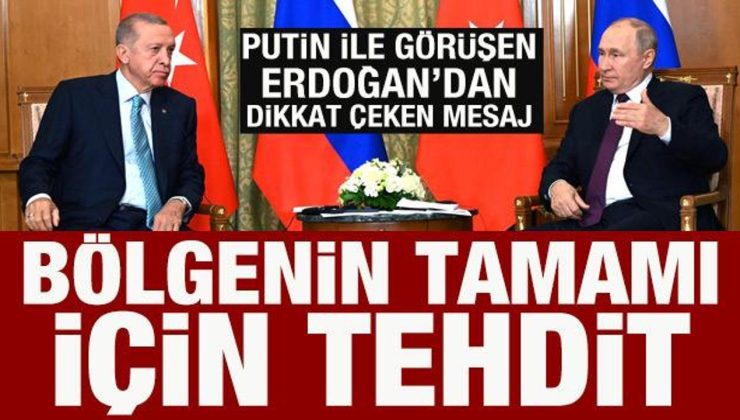 Cumhurbaşkanı Erdoğan, Putin ile görüştü: Bölgenin tamamı için tehdit!