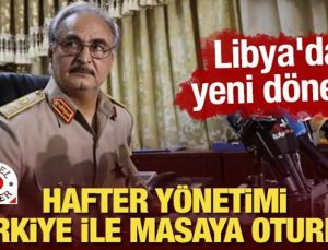 Hafter yönetimi Türkiye ile masaya oturdu! Libya’da yeni dönem