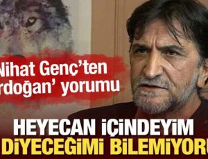 Nihat Genç’ten ‘Erdoğan’ sözleri: Heyecan içindeyim