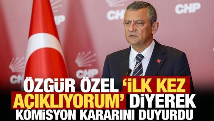 Özgür Özel, ‘ilk kez açıklıyorum’ diyerek komisyon kararını duyurdu