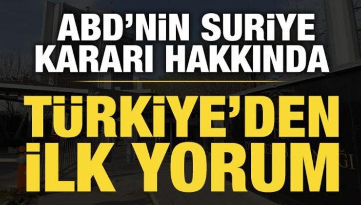 Türkiye’den ABD’nin Suriye kararına ilk yorum