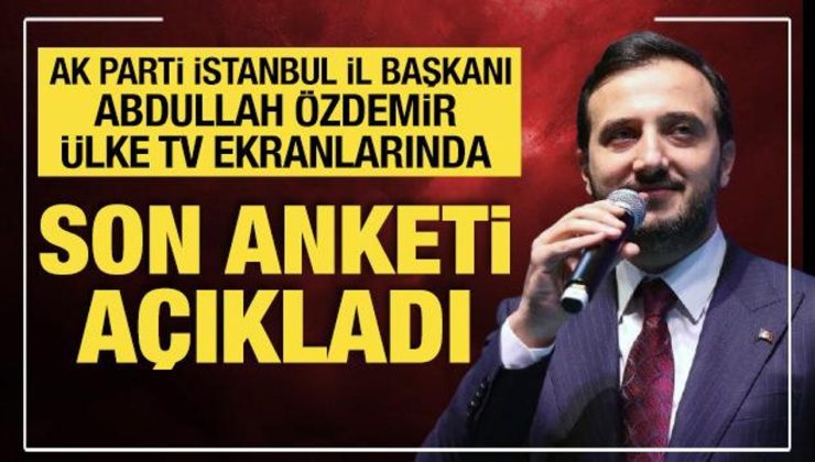 AK Parti İstanbul İl Başkanı Abdullah Özdemir’den anket açıklaması
