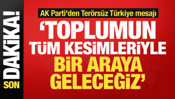 AK Parti’den Terörsüz Türkiye mesajı: Tüm kesimlerle bir araya geleceğiz