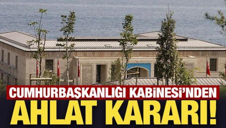 Cumhurbaşkanlığı Kabinesi’nden Ahlat kararı!