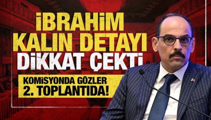Komisyonda 2. toplantı yarın! MİT Başkanı İbrahim Kalın’dan kritik sunum