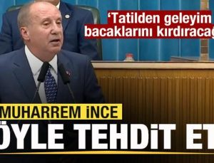 Muharrem İnce’den tehdit: Tatilden geleyim bacaklarını kırdıracağım