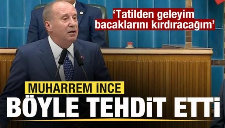 Muharrem İnce’den tehdit: Tatilden geleyim bacaklarını kırdıracağım