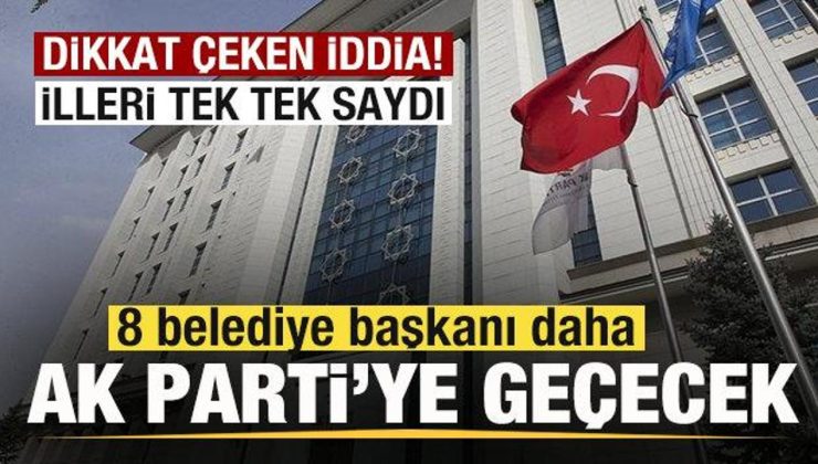 Dikkat çeken iddia! 8 belediye başkanı daha AK Parti’ye geçecek! İl il tek tek saydı