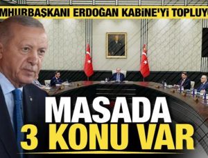 Kabine yarın Cumhurbaşkanı Erdoğan başkanlığında toplanıyor: Masada 3 kritik konu var!